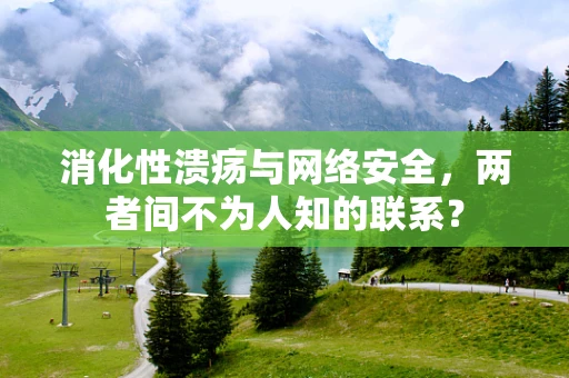 消化性溃疡与网络安全，两者间不为人知的联系？