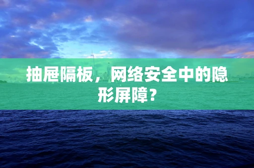 抽屉隔板，网络安全中的隐形屏障？