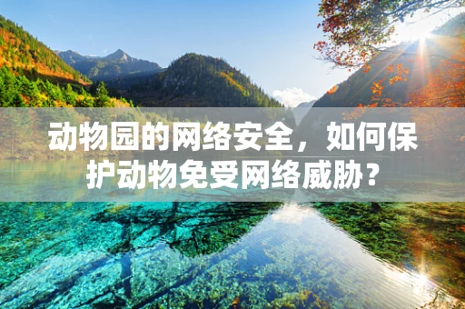 动物园的网络安全，如何保护动物免受网络威胁？