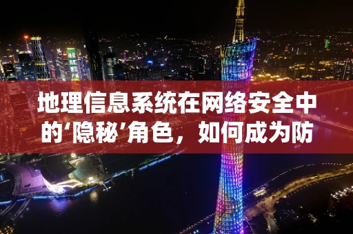 地理信息系统在网络安全中的‘隐秘’角色，如何成为防御的‘眼睛’？