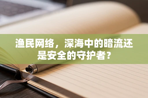 渔民网络，深海中的暗流还是安全的守护者？