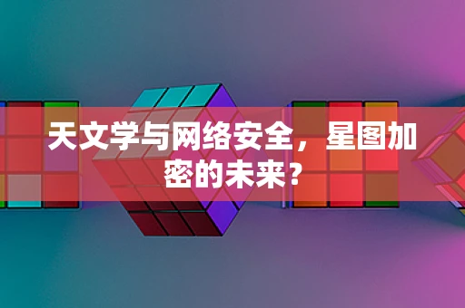 天文学与网络安全，星图加密的未来？