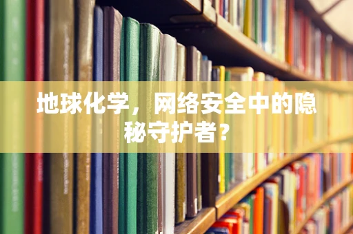 地球化学，网络安全中的隐秘守护者？