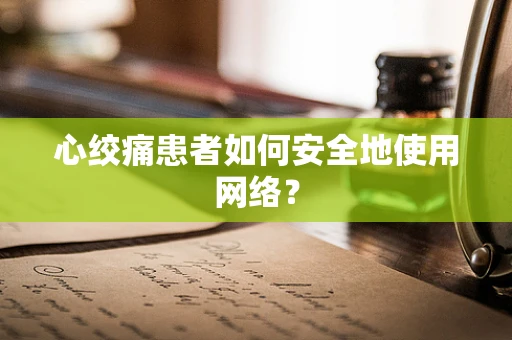 心绞痛患者如何安全地使用网络？