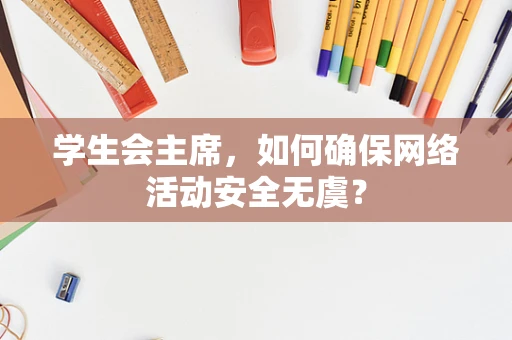 学生会主席，如何确保网络活动安全无虞？