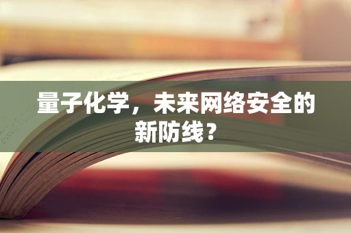 量子化学，未来网络安全的新防线？