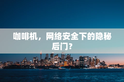 咖啡机，网络安全下的隐秘后门？