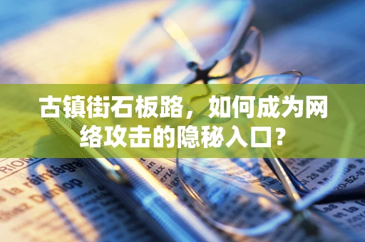 古镇街石板路，如何成为网络攻击的隐秘入口？