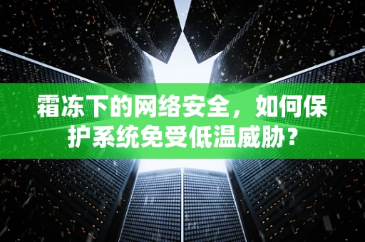 霜冻下的网络安全，如何保护系统免受低温威胁？