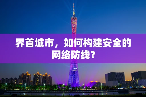 界首城市，如何构建安全的网络防线？