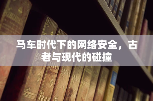 马车时代下的网络安全，古老与现代的碰撞