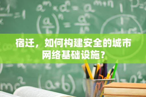 宿迁，如何构建安全的城市网络基础设施？