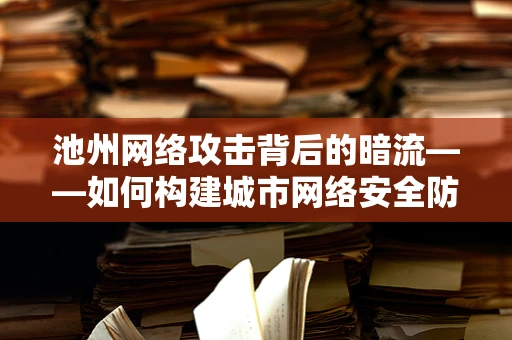 池州网络攻击背后的暗流——如何构建城市网络安全防线？