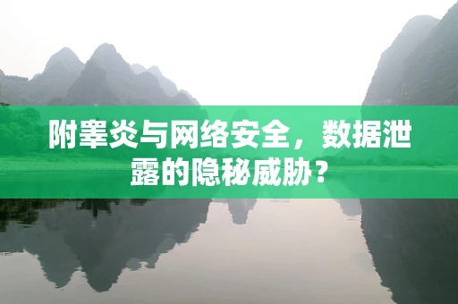 附睾炎与网络安全，数据泄露的隐秘威胁？