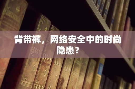 背带裤，网络安全中的时尚隐患？