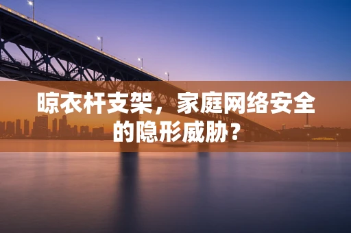 晾衣杆支架，家庭网络安全的隐形威胁？