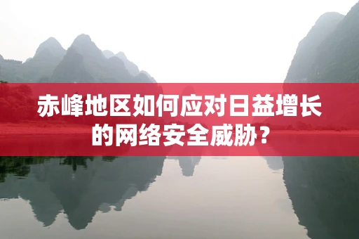 赤峰地区如何应对日益增长的网络安全威胁？