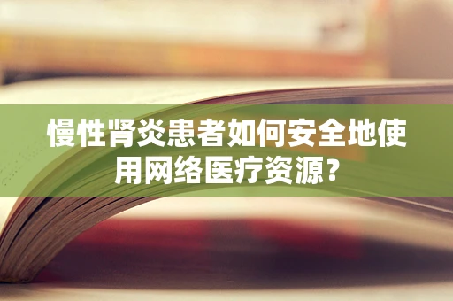 慢性肾炎患者如何安全地使用网络医疗资源？