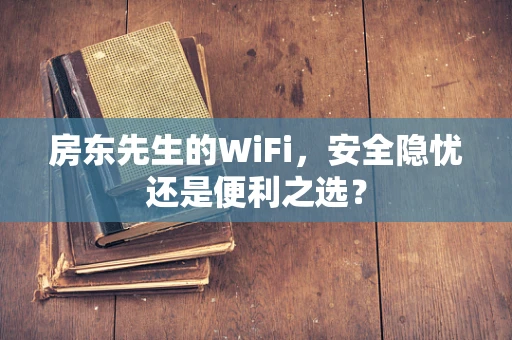 房东先生的WiFi，安全隐忧还是便利之选？