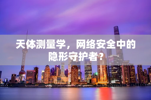 天体测量学，网络安全中的隐形守护者？