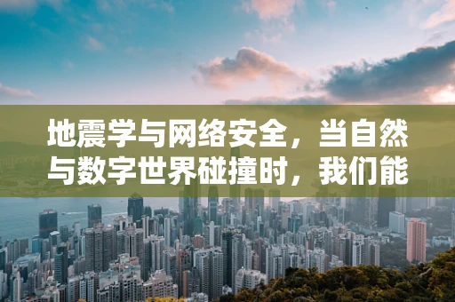 地震学与网络安全，当自然与数字世界碰撞时，我们能做什么？