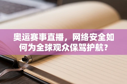 奥运赛事直播，网络安全如何为全球观众保驾护航？