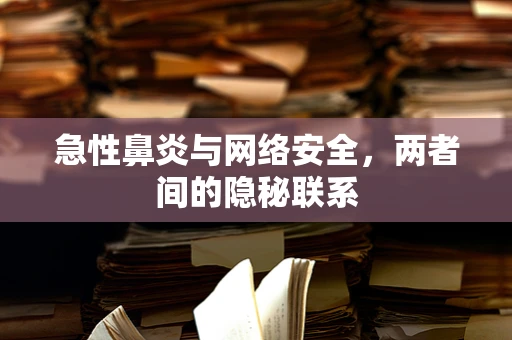 急性鼻炎与网络安全，两者间的隐秘联系