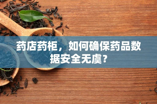 药店药柜，如何确保药品数据安全无虞？