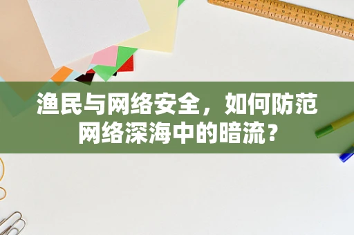 渔民与网络安全，如何防范网络深海中的暗流？