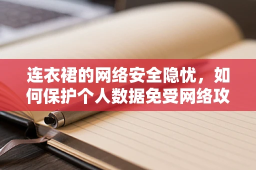 连衣裙的网络安全隐忧，如何保护个人数据免受网络攻击？