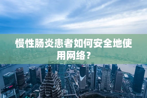 慢性肠炎患者如何安全地使用网络？