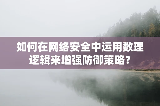 如何在网络安全中运用数理逻辑来增强防御策略？