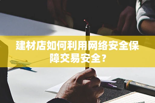 建材店如何利用网络安全保障交易安全？