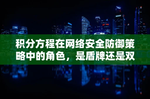 积分方程在网络安全防御策略中的角色，是盾牌还是双刃剑？