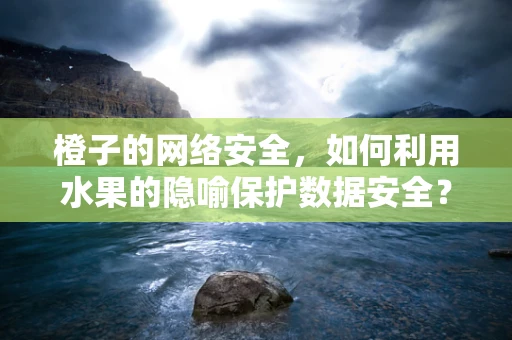 橙子的网络安全，如何利用水果的隐喻保护数据安全？