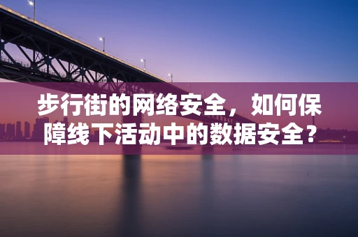 步行街的网络安全，如何保障线下活动中的数据安全？