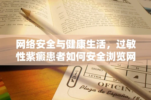 网络安全与健康生活，过敏性紫癜患者如何安全浏览网络？