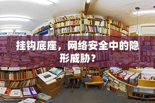 挂钩底座，网络安全中的隐形威胁？