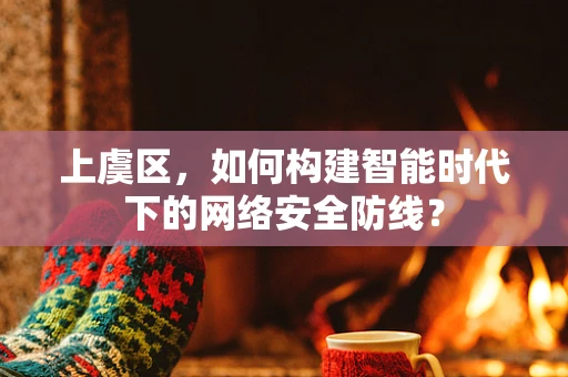 上虞区，如何构建智能时代下的网络安全防线？