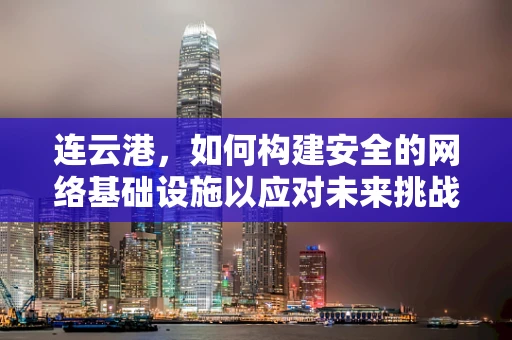 连云港，如何构建安全的网络基础设施以应对未来挑战？