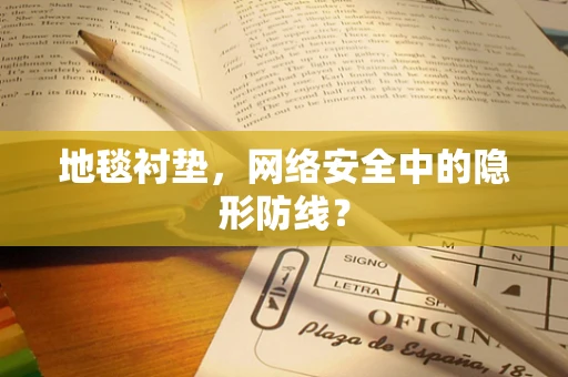 地毯衬垫，网络安全中的隐形防线？