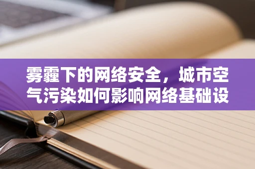 雾霾下的网络安全，城市空气污染如何影响网络基础设施的稳定性？