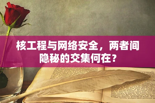 核工程与网络安全，两者间隐秘的交集何在？