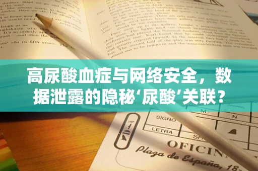 高尿酸血症与网络安全，数据泄露的隐秘‘尿酸’关联？