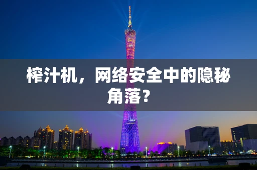 榨汁机，网络安全中的隐秘角落？