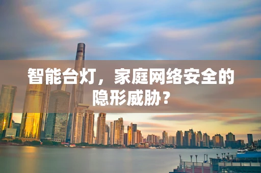 智能台灯，家庭网络安全的隐形威胁？