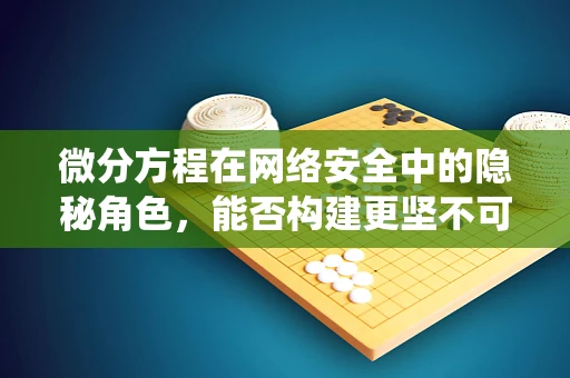 微分方程在网络安全中的隐秘角色，能否构建更坚不可摧的防御系统？