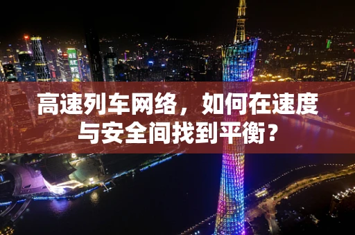 高速列车网络，如何在速度与安全间找到平衡？