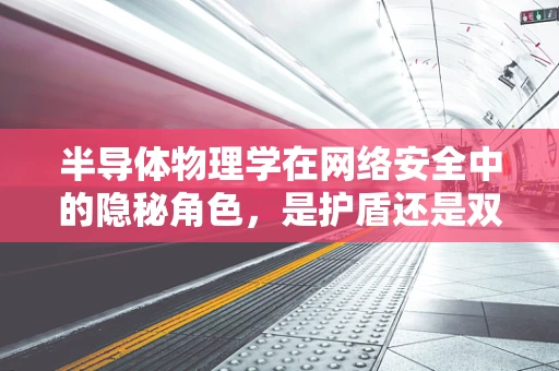 半导体物理学在网络安全中的隐秘角色，是护盾还是双刃剑？