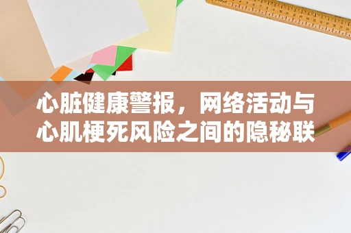 心脏健康警报，网络活动与心肌梗死风险之间的隐秘联系？